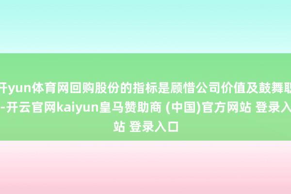 开yun体育网回购股份的指标是顾惜公司价值及鼓舞职权-开云官网kaiyun皇马赞助商 (中国)官方网站 登录入口