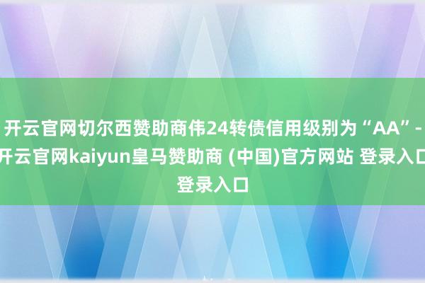 开云官网切尔西赞助商伟24转债信用级别为“AA”-开云官网kaiyun皇马赞助商 (中国)官方网站 登录入口