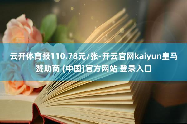 云开体育报110.78元/张-开云官网kaiyun皇马赞助商 (中国)官方网站 登录入口