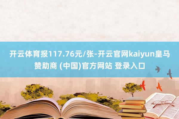 开云体育报117.76元/张-开云官网kaiyun皇马赞助商 (中国)官方网站 登录入口