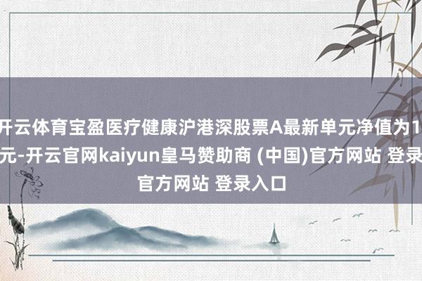 开云体育宝盈医疗健康沪港深股票A最新单元净值为1.442元-开云官网kaiyun皇马赞助商 (中国)官方网站 登录入口