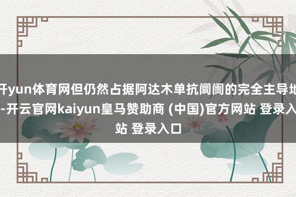 开yun体育网但仍然占据阿达木单抗阛阓的完全主导地位-开云官网kaiyun皇马赞助商 (中国)官方网站 登录入口