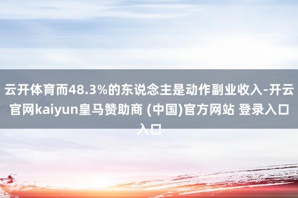 云开体育而48.3%的东说念主是动作副业收入-开云官网kaiyun皇马赞助商 (中国)官方网站 登录入口
