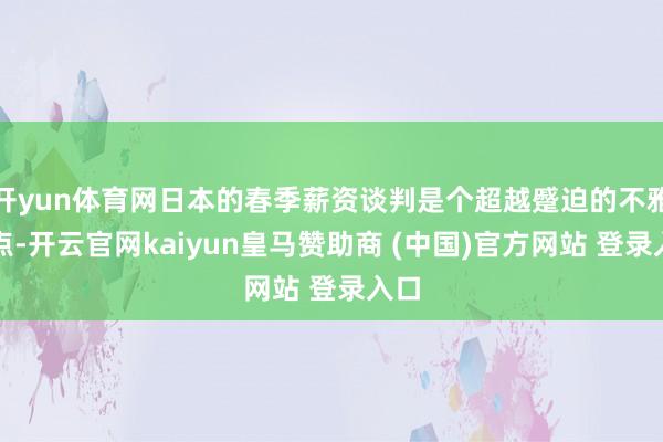 开yun体育网日本的春季薪资谈判是个超越蹙迫的不雅察点-开云官网kaiyun皇马赞助商 (中国)官方网站 登录入口