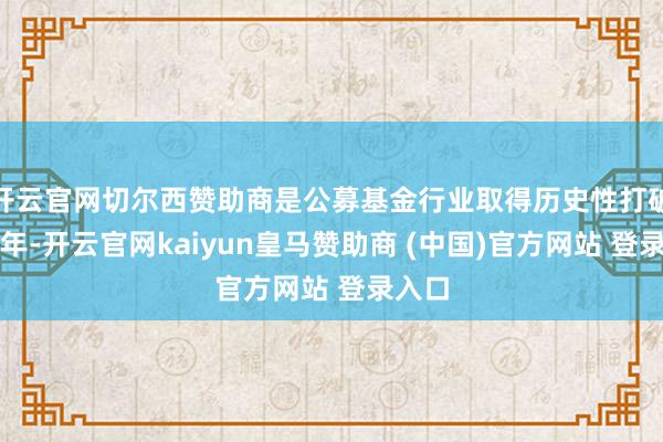 开云官网切尔西赞助商是公募基金行业取得历史性打破的一年-开云官网kaiyun皇马赞助商 (中国)官方网站 登录入口