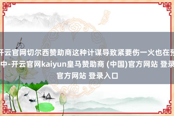 开云官网切尔西赞助商这种计谋导致紧要伤一火也在预料之中-开云官网kaiyun皇马赞助商 (中国)官方网站 登录入口