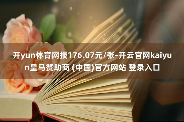 开yun体育网报176.07元/张-开云官网kaiyun皇马赞助商 (中国)官方网站 登录入口