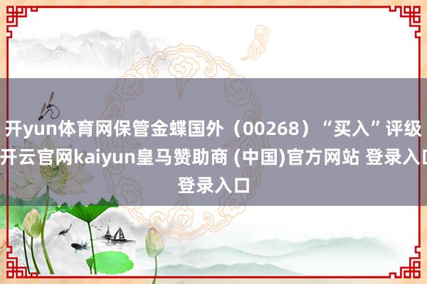 开yun体育网保管金蝶国外（00268）“买入”评级-开云官网kaiyun皇马赞助商 (中国)官方网站 登录入口