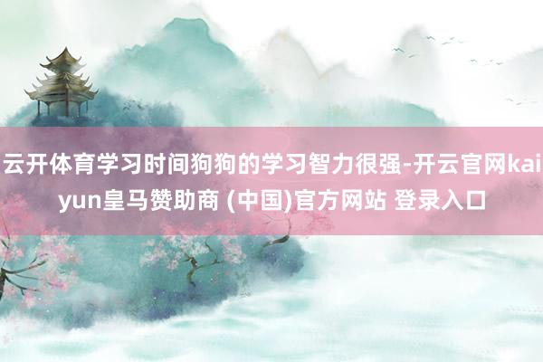 云开体育学习时间狗狗的学习智力很强-开云官网kaiyun皇马赞助商 (中国)官方网站 登录入口