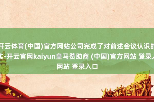 开云体育(中国)官方网站公司完成了对前述会议认识的落实-开云官网kaiyun皇马赞助商 (中国)官方网站 登录入口