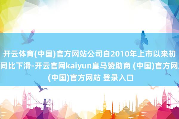 开云体育(中国)官方网站公司自2010年上市以来初次中报净利同比下滑-开云官网kaiyun皇马赞助商 (中国)官方网站 登录入口