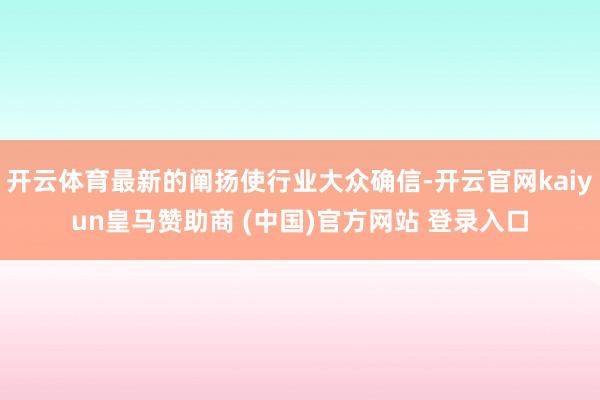 开云体育最新的阐扬使行业大众确信-开云官网kaiyun皇马赞助商 (中国)官方网站 登录入口