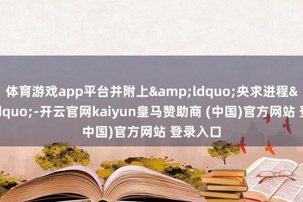 体育游戏app平台并附上&ldquo;央求进程&rdquo;-开云官网kaiyun皇马赞助商 (中国)官方网站 登录入口
