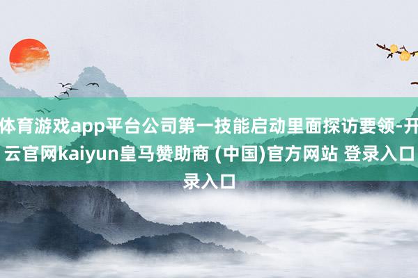 体育游戏app平台公司第一技能启动里面探访要领-开云官网kaiyun皇马赞助商 (中国)官方网站 登录入口