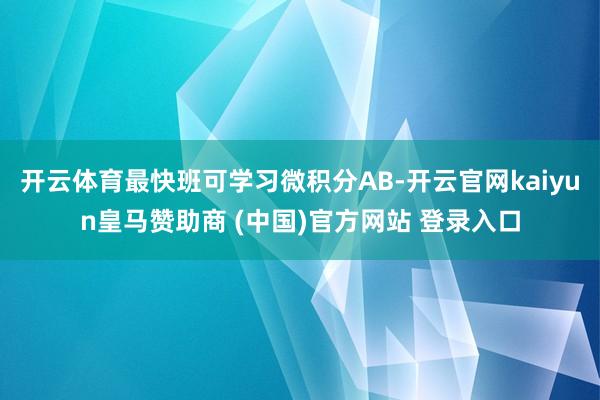 开云体育最快班可学习微积分AB-开云官网kaiyun皇马赞助商 (中国)官方网站 登录入口