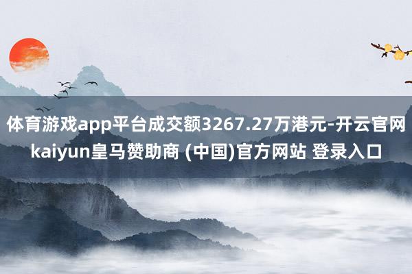 体育游戏app平台成交额3267.27万港元-开云官网kaiyun皇马赞助商 (中国)官方网站 登录入口