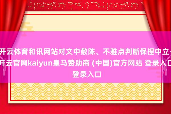 开云体育和讯网站对文中敷陈、不雅点判断保捏中立-开云官网kaiyun皇马赞助商 (中国)官方网站 登录入口