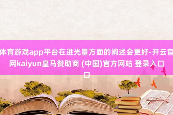 体育游戏app平台在进光量方面的阐述会更好-开云官网kaiyun皇马赞助商 (中国)官方网站 登录入口