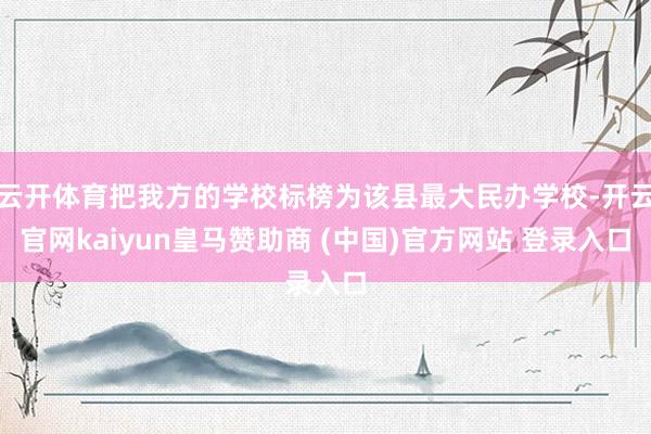 云开体育把我方的学校标榜为该县最大民办学校-开云官网kaiyun皇马赞助商 (中国)官方网站 登录入口