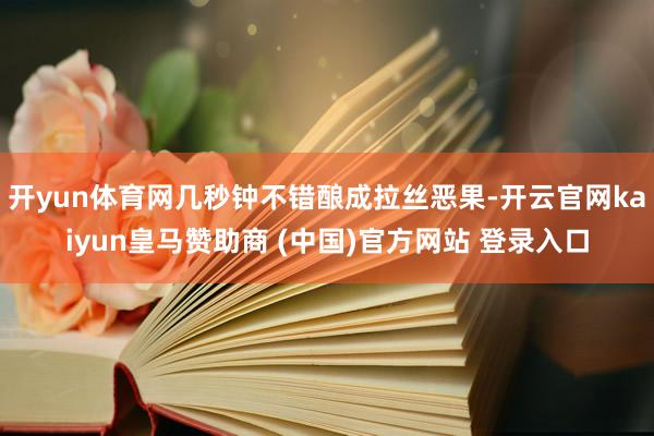 开yun体育网几秒钟不错酿成拉丝恶果-开云官网kaiyun皇马赞助商 (中国)官方网站 登录入口