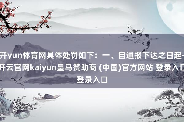 开yun体育网具体处罚如下：一、自通报下达之日起-开云官网kaiyun皇马赞助商 (中国)官方网站 登录入口