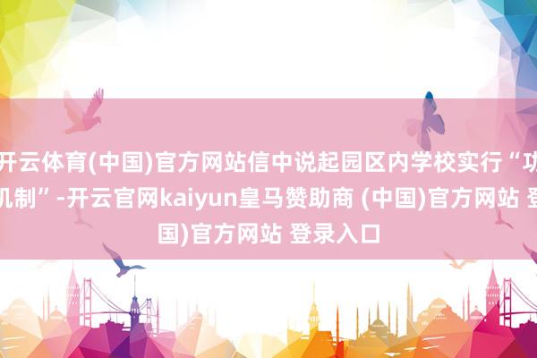 开云体育(中国)官方网站信中说起园区内学校实行“功课熔断机制”-开云官网kaiyun皇马赞助商 (中国)官方网站 登录入口