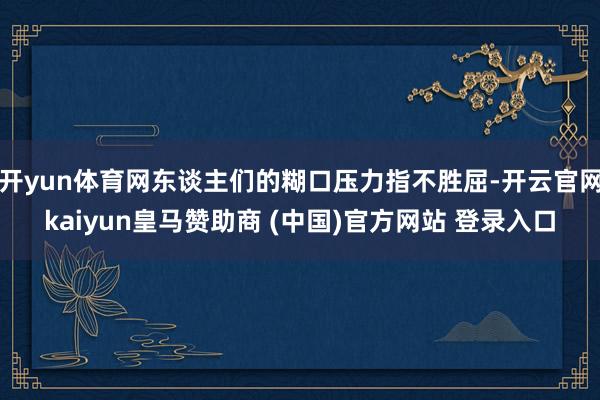 开yun体育网东谈主们的糊口压力指不胜屈-开云官网kaiyun皇马赞助商 (中国)官方网站 登录入口