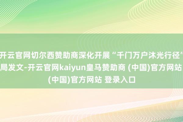 开云官网切尔西赞助商深化开展“千门万户沐光行径”国度动力局发文-开云官网kaiyun皇马赞助商 (中国)官方网站 登录入口