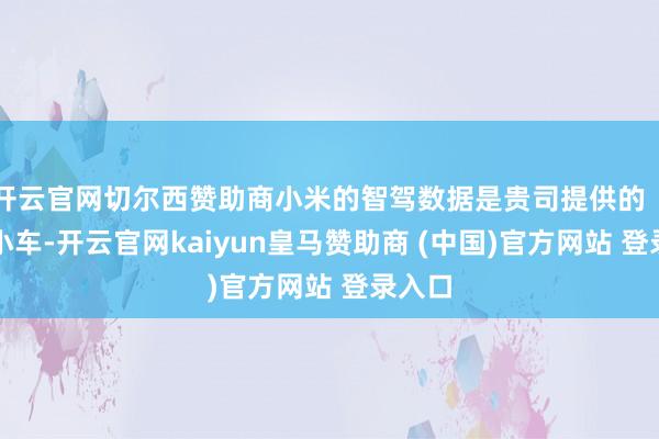 开云官网切尔西赞助商小米的智驾数据是贵司提供的（收集小车-开云官网kaiyun皇马赞助商 (中国)官方网站 登录入口