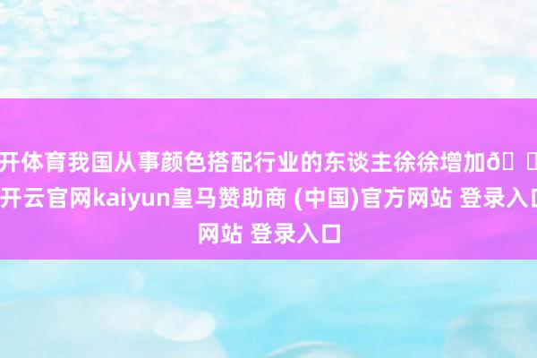 云开体育我国从事颜色搭配行业的东谈主徐徐增加🔥-开云官网kaiyun皇马赞助商 (中国)官方网站 登录入口