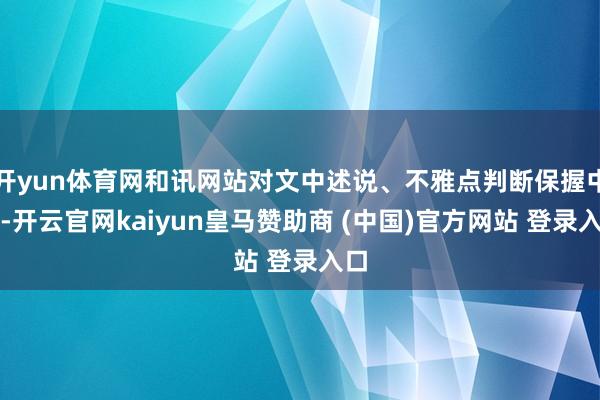 开yun体育网和讯网站对文中述说、不雅点判断保握中立-开云官网kaiyun皇马赞助商 (中国)官方网站 登录入口