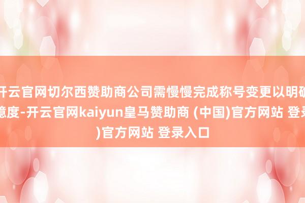 开云官网切尔西赞助商公司需慢慢完成称号变更以明确控股臆度-开云官网kaiyun皇马赞助商 (中国)官方网站 登录入口