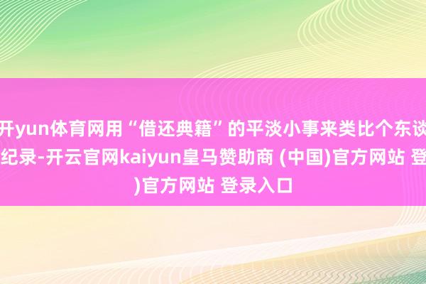 开yun体育网用“借还典籍”的平淡小事来类比个东谈主信用纪录-开云官网kaiyun皇马赞助商 (中国)官方网站 登录入口