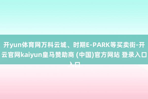 开yun体育网万科云城、时期E-PARK等买卖街-开云官网kaiyun皇马赞助商 (中国)官方网站 登录入口