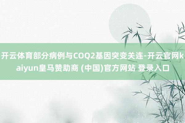 开云体育部分病例与COQ2基因突变关连-开云官网kaiyun皇马赞助商 (中国)官方网站 登录入口