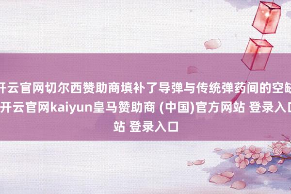 开云官网切尔西赞助商填补了导弹与传统弹药间的空缺-开云官网kaiyun皇马赞助商 (中国)官方网站 登录入口