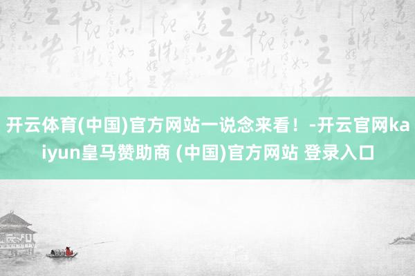 开云体育(中国)官方网站一说念来看！-开云官网kaiyun皇马赞助商 (中国)官方网站 登录入口