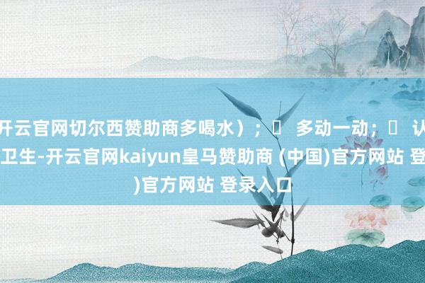 开云官网切尔西赞助商多喝水）；➌ 多动一动；➍ 认真肛周卫生-开云官网kaiyun皇马赞助商 (中国)官方网站 登录入口