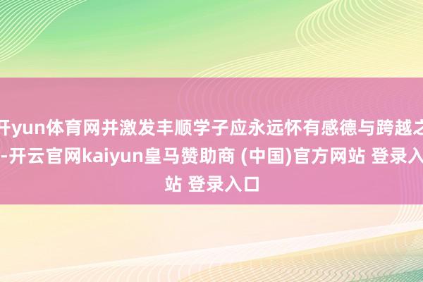 开yun体育网并激发丰顺学子应永远怀有感德与跨越之心-开云官网kaiyun皇马赞助商 (中国)官方网站 登录入口