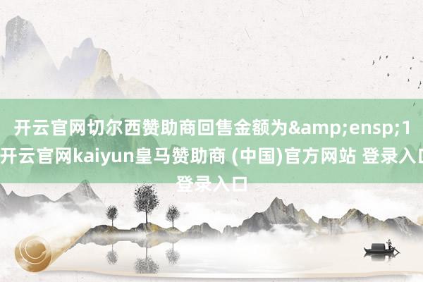 开云官网切尔西赞助商回售金额为&ensp;1-开云官网kaiyun皇马赞助商 (中国)官方网站 登录入口