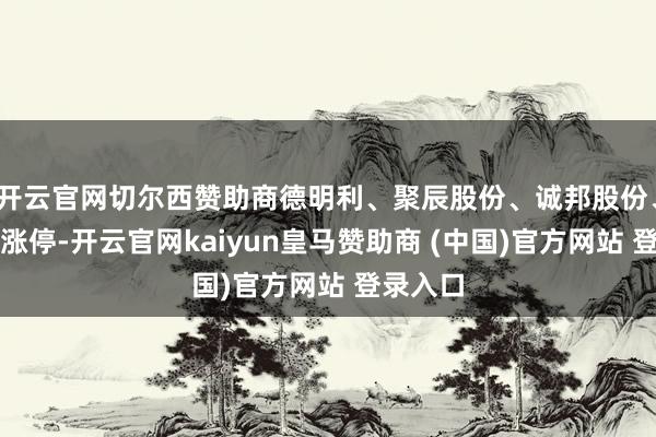 开云官网切尔西赞助商德明利、聚辰股份、诚邦股份、深科技涨停-开云官网kaiyun皇马赞助商 (中国)官方网站 登录入口