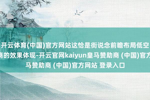 开云体育(中国)官方网站这恰是街说念前瞻布局低空经济、精确招商的效果体现-开云官网kaiyun皇马赞助商 (中国)官方网站 登录入口
