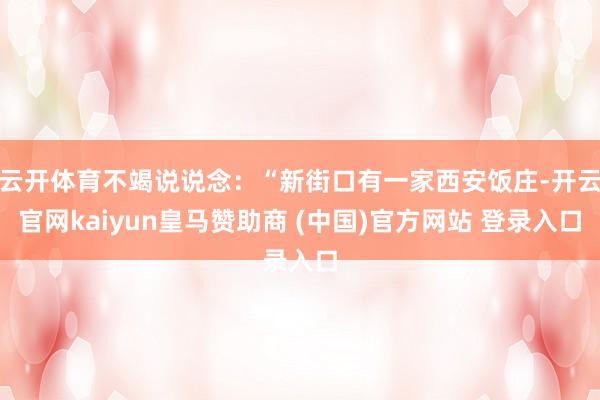 云开体育不竭说说念:“新街口有一家西安饭庄-开云官网kaiyun皇马赞助商 (中国)官方网站 登录入口