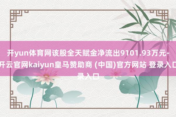 开yun体育网该股全天赋金净流出9101.93万元-开云官网kaiyun皇马赞助商 (中国)官方网站 登录入口