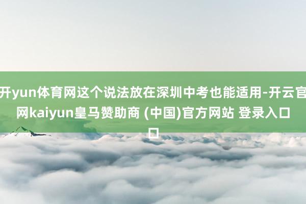 开yun体育网这个说法放在深圳中考也能适用-开云官网kaiyun皇马赞助商 (中国)官方网站 登录入口