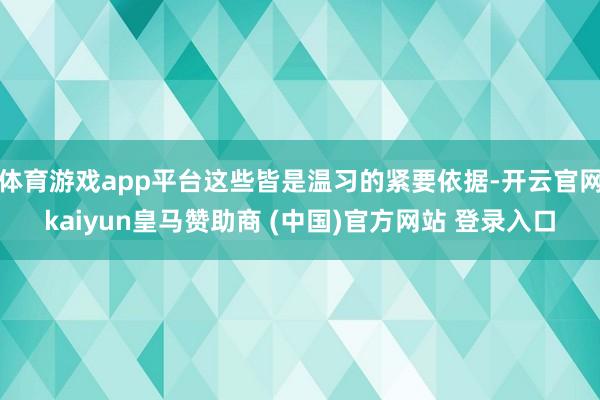 体育游戏app平台这些皆是温习的紧要依据-开云官网kaiyun皇马赞助商 (中国)官方网站 登录入口