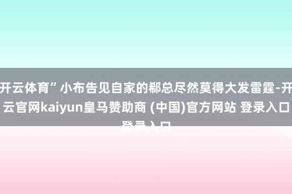 开云体育”小布告见自家的郗总尽然莫得大发雷霆-开云官网kaiyun皇马赞助商 (中国)官方网站 登录入口