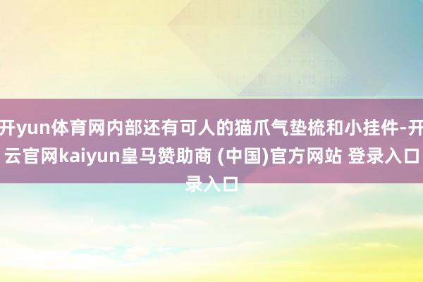 开yun体育网内部还有可人的猫爪气垫梳和小挂件-开云官网kaiyun皇马赞助商 (中国)官方网站 登录入口