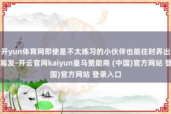 开yun体育网即使是不太练习的小伙伴也能往时弄出漂亮的鬈发-开云官网kaiyun皇马赞助商 (中国)官方网站 登录入口