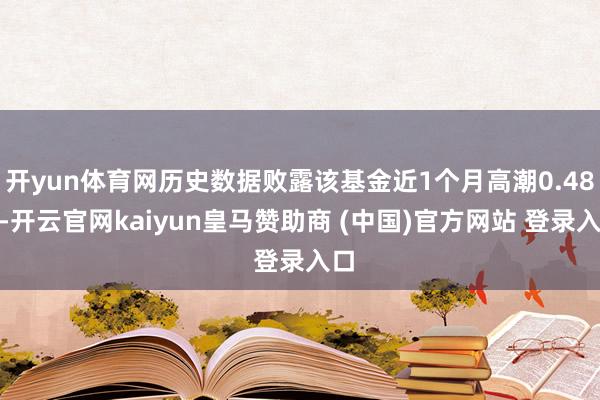 开yun体育网历史数据败露该基金近1个月高潮0.48%-开云官网kaiyun皇马赞助商 (中国)官方网站 登录入口
